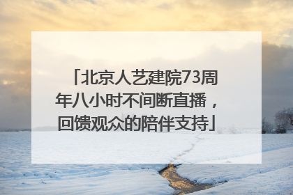 北京人艺建院73周年八小时不间断直播，回馈观众的陪伴支持