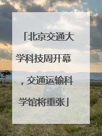 北京交通大学科技周开幕，交通运输科学馆将重张