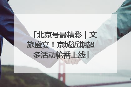 北京号最精彩｜文旅盛宴！京城近期超多活动轮番上线