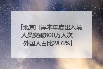 北京口岸本年度出入境人员突破800万人次 外国人占比28.6%