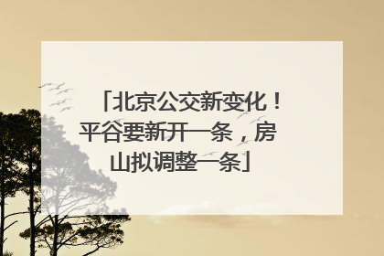北京公交新变化！平谷要新开一条，房山拟调整一条