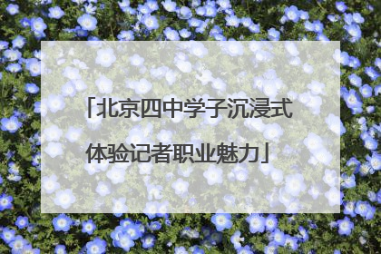 北京四中学子沉浸式体验记者职业魅力