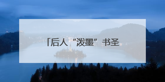 后人“泼墨”书圣归隐地：对王羲之的崇拜刻在骨子里