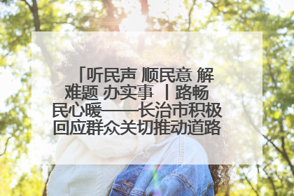 听民声 顺民意 解难题 办实事 丨路畅民心暖——长治市积极回应群众关切推动道路交通优化升级
