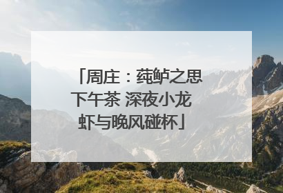 周庄：莼鲈之思下午茶 深夜小龙虾与晚风碰杯