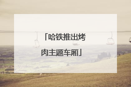 哈铁推出烤肉主题车厢