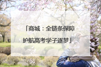 商城：全链条保障护航高考学子逐梦