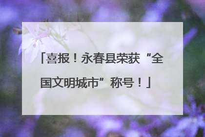 喜报！永春县荣获“全国文明城市”称号！