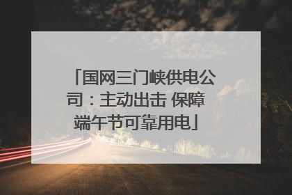 国网三门峡供电公司：主动出击 保障端午节可靠用电