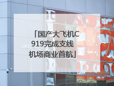 国产大飞机C919完成支线机场商业首航