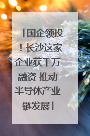 国企领投！长沙这家企业获千万融资 推动半导体产业链发展