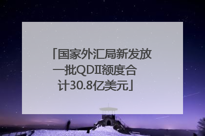 国家外汇局新发放一批QDII额度合计30.8亿美元