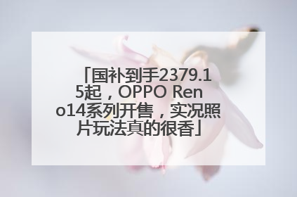 国补到手2379.15起，OPPO Reno14系列开售，实况照片玩法真的很香