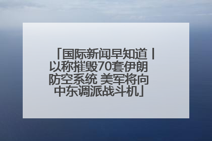 国际新闻早知道丨以称摧毁70套伊朗防空系统 美军将向中东调派战斗机