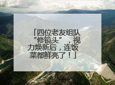 四位老友组队“修镜头”，视力焕新后，连饭菜都鲜亮了！
