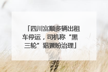 四川富顺多辆出租车停运，司机称“黑三轮”猖獗盼治理