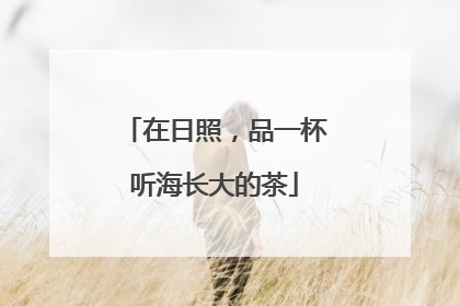 在日照，品一杯听海长大的茶
