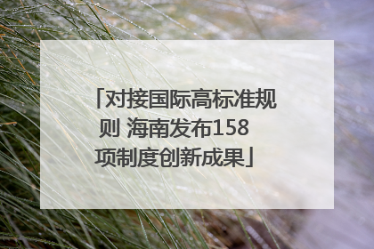 对接国际高标准规则 海南发布158项制度创新成果