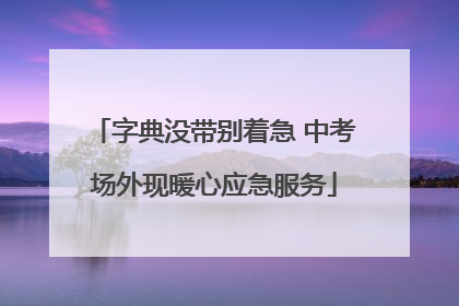 字典没带别着急 中考场外现暖心应急服务