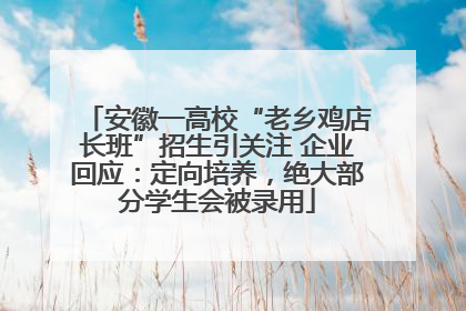 安徽一高校“老乡鸡店长班”招生引关注 企业回应：定向培养，绝大部分学生会被录用