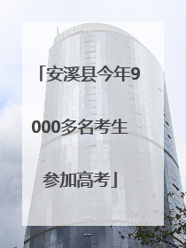 安溪县今年9000多名考生参加高考
