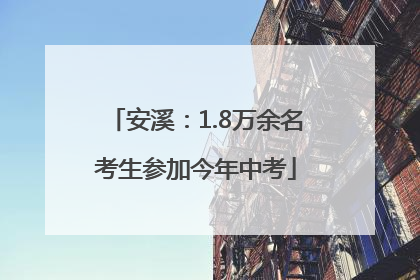 安溪：1.8万余名考生参加今年中考