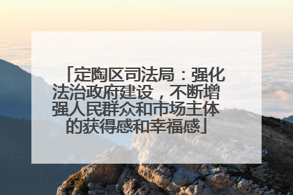 定陶区司法局：强化法治政府建设，不断增强人民群众和市场主体的获得感和幸福感