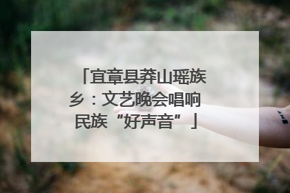 宜章县莽山瑶族乡：文艺晚会唱响民族“好声音”