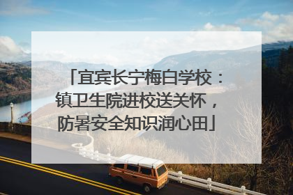 宜宾长宁梅白学校：镇卫生院进校送关怀，防暑安全知识润心田