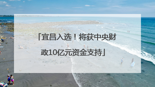 宜昌入选！将获中央财政10亿元资金支持
