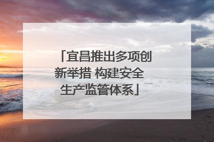 宜昌推出多项创新举措 构建安全生产监管体系