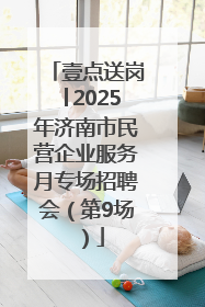 壹点送岗│2025年济南市民营企业服务月专场招聘会（第9场）