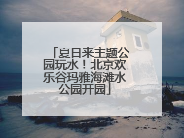 夏日来主题公园玩水！北京欢乐谷玛雅海滩水公园开园
