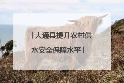 大通县提升农村供水安全保障水平