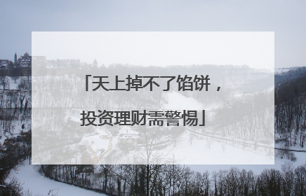 天上掉不了馅饼，投资理财需警惕