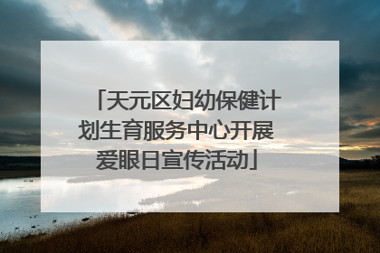 天元区妇幼保健计划生育服务中心开展爱眼日宣传活动