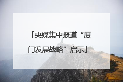 央媒集中报道“厦门发展战略”启示