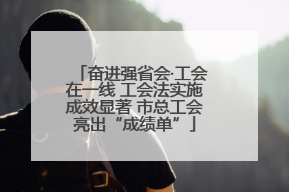 奋进强省会·工会在一线 工会法实施成效显著 市总工会亮出“成绩单”