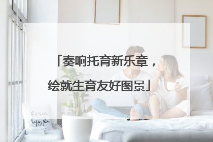奏响托育新乐章，绘就生育友好图景