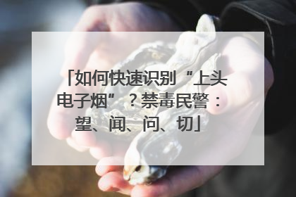 如何快速识别“上头电子烟”？禁毒民警：望、闻、问、切
