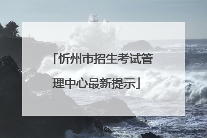 忻州市招生考试管理中心最新提示