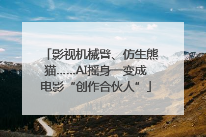 影视机械臂、仿生熊猫……AI摇身一变成电影“创作合伙人”