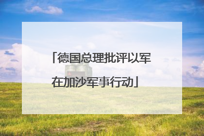 德国总理批评以军在加沙军事行动