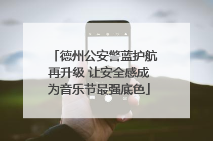 德州公安警蓝护航再升级 让安全感成为音乐节最强底色