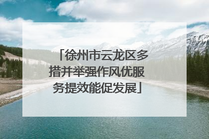 徐州市云龙区多措并举强作风优服务提效能促发展