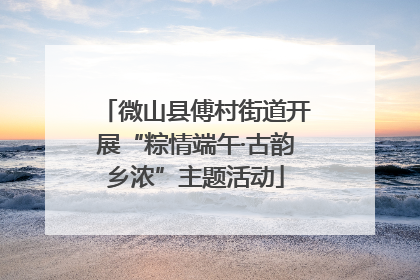 微山县傅村街道开展“粽情端午·古韵乡浓”主题活动