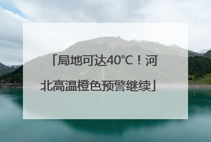 局地可达40℃！河北高温橙色预警继续