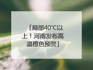 局部40℃以上！河南发布高温橙色预警
