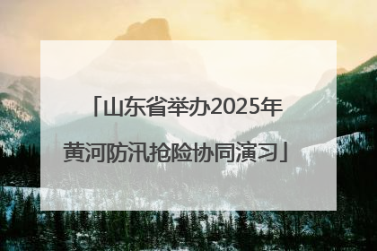山东省举办2025年黄河防汛抢险协同演习