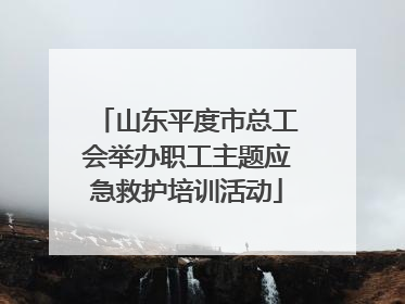 山东平度市总工会举办职工主题应急救护培训活动